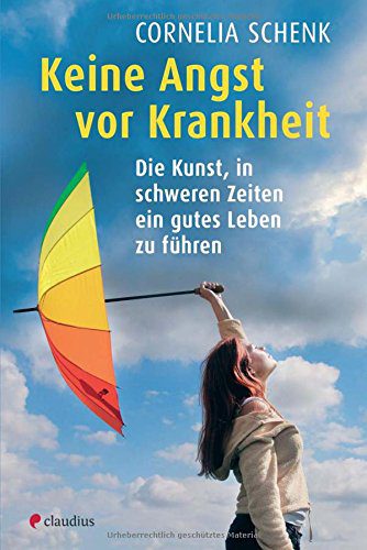 Ein Buch gegen die Angst Krankheiten zu haben: "Keine Angst vor Krankheiten" - Die Kunst, in schweren Zeiten ein gutes Leben zu führen (Cornelia Schenk, Amazon, 3532624931)